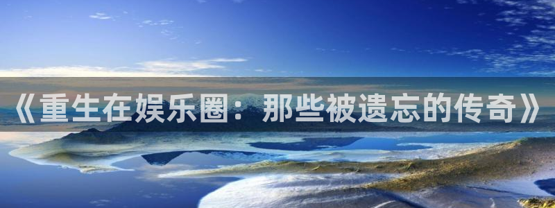 bb电子官网平台：《重生在娱乐圈：那些被遗忘的传奇》