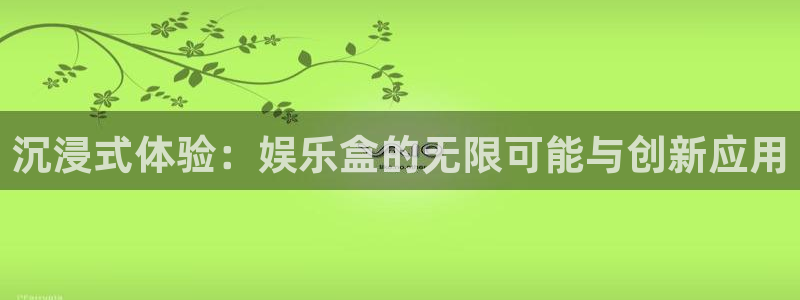 bb电子官网平台：沉浸式体验：娱乐盒的无限可能与创新应用