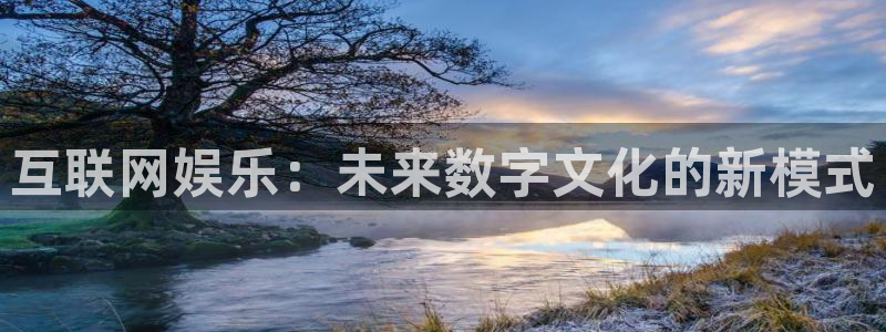 bb电子官网登录：互联网娱乐：未来数字文化的新模式