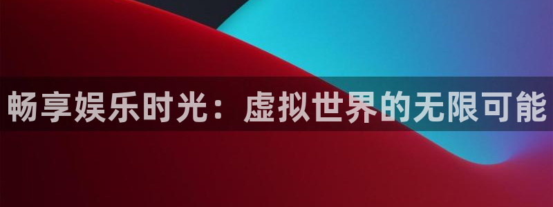 bb电子艺游平台：畅享娱乐时光：虚拟世界的无限可能